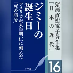 猪瀬直樹電子著作集「日本の近代」第16巻　ジミーの誕生日　アメリカが天皇明仁に刻んだ「死の暗号」