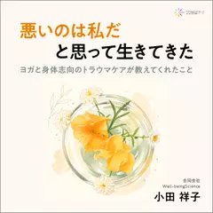 「悪いのは私だ」と思って生きてきた：ヨガと身体志向のトラウマケアが教えてくれたこと