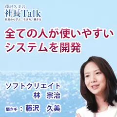 『全ての人が使いやすいシステムを開発』（株式会社ソフトクリエイト）|　藤沢久美の社長Talk
