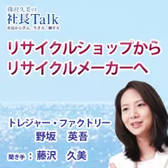 『リサイクルショップからリサイクルメーカーへ』（株式会社トレジャー・ファクトリー）|　藤沢久美の社長Talk