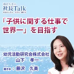 『「子供に関する仕事で世界一」を目指す』（幼児活動研究会株式会社）|　藤沢久美の社長Talk