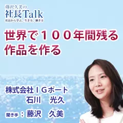 『世界で100年間残る作品を作る』（株式会社IGポート）|　藤沢久美の社長Talk