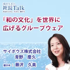 『「和の文化」を世界に広げるグループウェア』（サイボウズ株式会社）|　藤沢久美の社長Talk