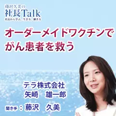 『オーダーメイドワクチンでがん患者を救う』（テラ株式会社）|　藤沢久美の社長Talk