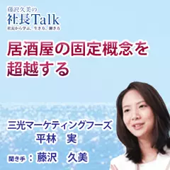 『居酒屋の固定概念を超越する』（株式会社三光マーケティングフーズ）|　藤沢久美の社長Talk