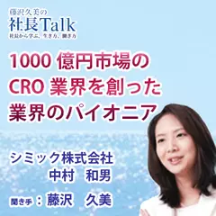 『1000億円市場のCRO業界を創った業界のパイオニア』（シミック株式会社）|　藤沢久美の社長Talk