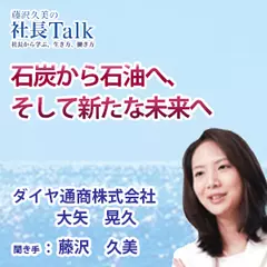 『石炭から石油へ、そして新たな未来へ』（ダイヤ通商株式会社）|　藤沢久美の社長Talk