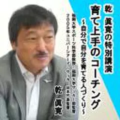 乾眞寛の特別講演「育て上手のコーチング　～自分で自分を育てる人づくり～」