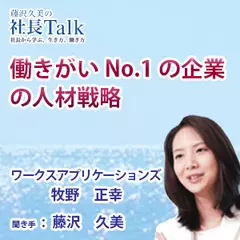 『働きがいNO.1の企業の人材戦略』（株式会社ワークスアプリケーションズ）|　藤沢久美の社長Talk