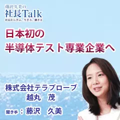 『日本初の半導体テスト専業企業へ』（株式会社テラプローブ）|　藤沢久美の社長Talk