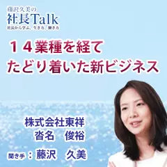 『14業種を経てたどり着いた新ビジネス』（株式会社東祥）|　藤沢久美の社長Talk