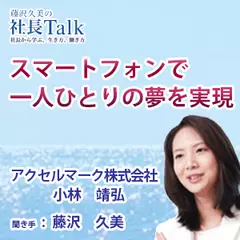 『スマートフォンで一人ひとりの夢を実現』（アクセルマーク株式会社）|　藤沢久美の社長Talk