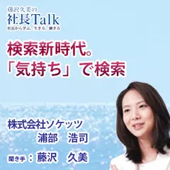 『検索新時代。「気持ち」で検索』（株式会社ソケッツ））|　藤沢久美の社長Talk