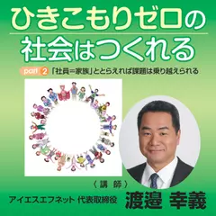 ひきこもりゼロの社会はつくれる～part2「社員＝家族」ととらえれば課題は乗り越えられる～