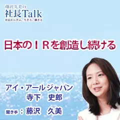 『日本のＩＲを創造し続ける』（株式会社アイ・アールジャパン）|　藤沢久美の社長Talk