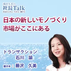 『日本の新しいモノづくり市場がここにある』（株式会社トランザクション）|　藤沢久美の社長Talk