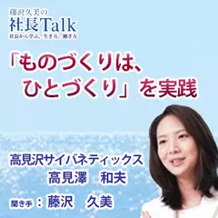 『「ものづくりは、ひとづくり」を実践』（株式会社高見沢サイバネティックス）|　藤沢久美の社長Talk